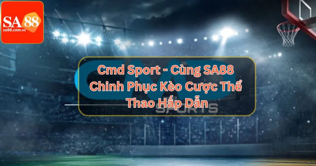 Cmd Sport - Cùng SA88 Chinh Phục Kèo Cược Thể Thao Hấp Dẫn 3 Cmd Sport - Cùng SA88 Chinh Phục Kèo Cược Thể Thao Hấp Dẫn