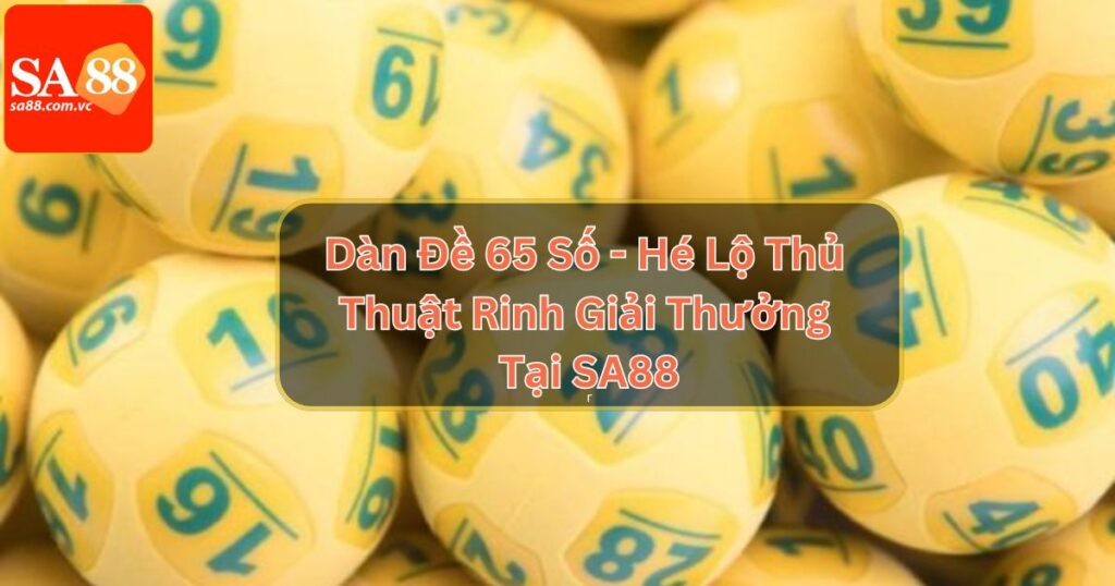 Dàn Đề 65 Số - Hé Lộ Thủ Thuật Rinh Giải Thưởng Tại SA88 3 Dàn Đề 65 Số - Hé Lộ Thủ Thuật Rinh Giải Thưởng Tại SA88