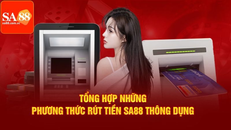 Rút Tiền SA88 - Thao Tác Nhanh Chóng Chỉ Với 3 Phút 4 Tổng hợp phương thức rút tiền SA88 phổ biến nhất