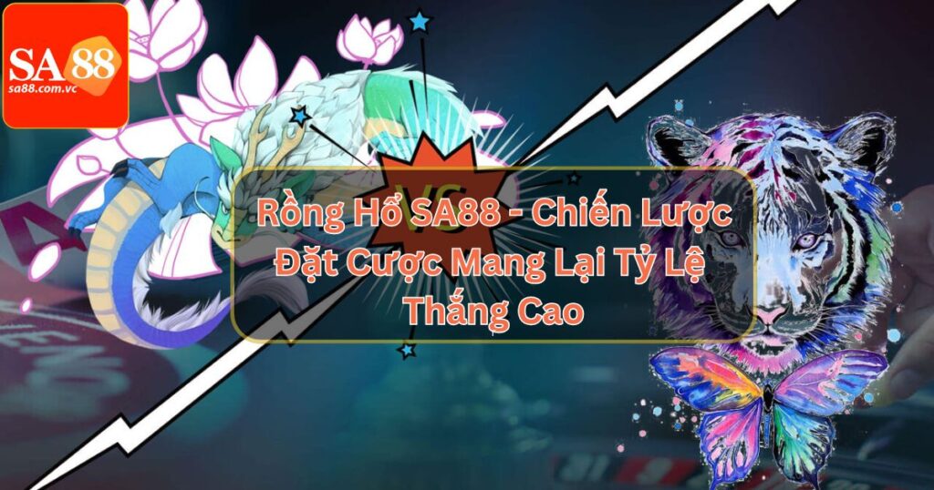 Rồng Hổ SA88 - Chiến Lược Đặt Cược Mang Lại Tỷ Lệ Thắng Cao 1 Rồng Hổ SA88 - Chiến Lược Đặt Cược Mang Lại Tỷ Lệ Thắng Cao