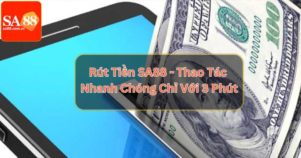 Rút Tiền SA88 - Thao Tác Nhanh Chóng Chỉ Với 3 Phút 5 Rút Tiền SA88 - Thao Tác Nhanh Chóng Chỉ Với 3 Phút